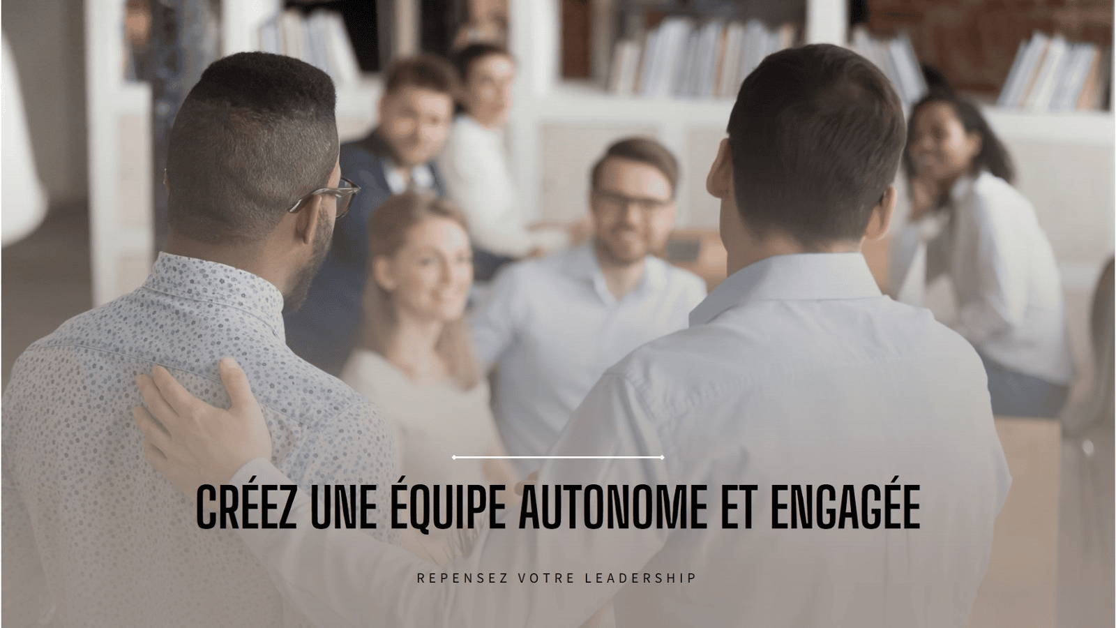 Repenser votre leadership : Créer une équipe autonome et engagée